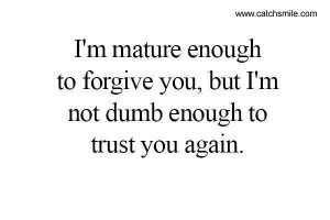 good enough person to forgive you but not stupid enough to