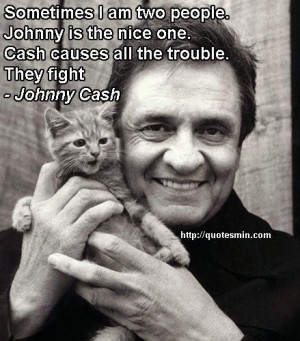 am two people. Johnny is the nice one. Cash causes all the trouble ...