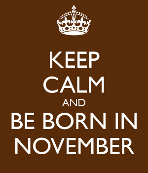 ... http://www.keepcalm-o-matic.co.uk/p/keep-calm-and-be-born-in-november