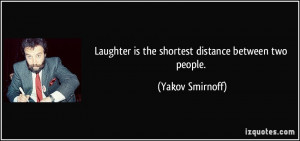 Laughter is the shortest distance between two people. - Yakov Smirnoff