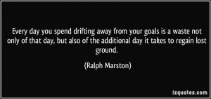 Every day you spend drifting away from your goals is a waste not only ...