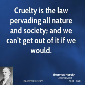 Cruelty is the law pervading all nature and society; and we can't get ...