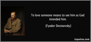 ... love someone means to see him as God intended him. - Fyodor Dostoevsky
