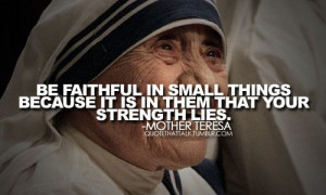 ... things because it is in them that your strength lies. Mother Teresa