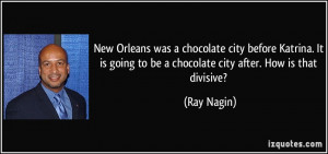 ... going to be a chocolate city after. How is that divisive? - Ray Nagin