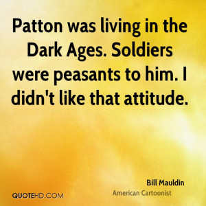 Patton was living in the Dark Ages. Soldiers were peasants to him. I ...