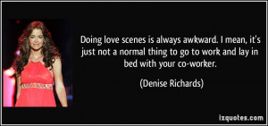 ... to go to work and lay in bed with your co-worker. - Denise Richards
