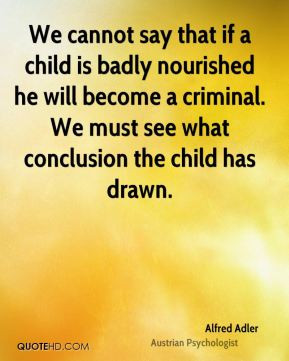 Alfred Adler - We cannot say that if a child is badly nourished he ...