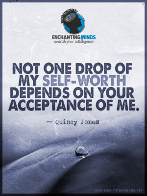Not one drop of my self-worth depends on your acceptance of me. Quincy ...