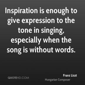 Franz Liszt - Inspiration is enough to give expression to the tone in ...