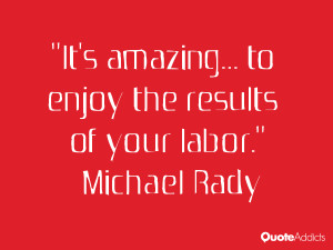 michael rady quotes it s amazing to enjoy the results of your labor ...