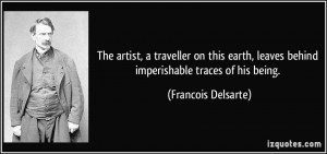 ... , leaves behind imperishable traces of his being. - Francois Delsarte