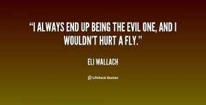 always end up being the evil one, and I wouldn't hurt a fly.”