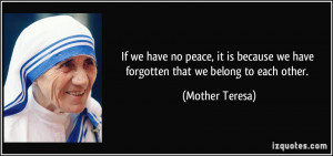 ... we have forgotten that we belong to each other. - Mother Teresa