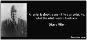 An artist is always alone - if he is an artist. No, what the artist ...