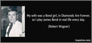 My wife was a Bond girl, in Diamonds Are Forever, so I play James Bond ...