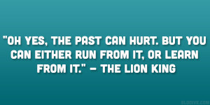 Oh yes, the past can hurt. But you can either run from it, or learn ...
