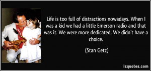 Life is too full of distractions nowadays. When I was a kid we had a ...