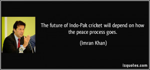 ... -Pak cricket will depend on how the peace process goes. - Imran Khan