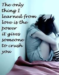 ... thing i learned from love is the power it gives someone to crush you