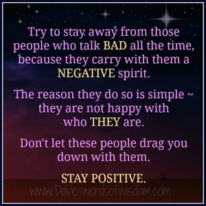 Try to stay away from those people who talk bad all the time,