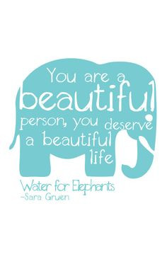 Water for Elephants quote-- You are a beautiful person, you deserve a ...