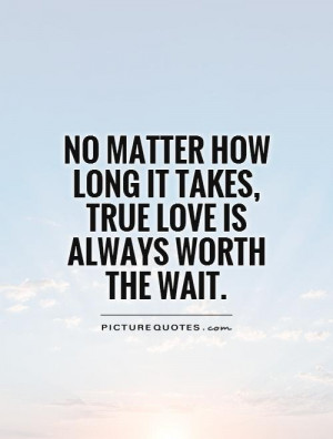 ... how long it takes, true love is always worth the wait Picture Quote #1
