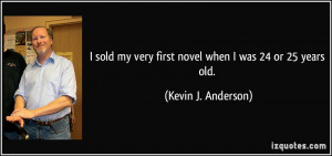 ... my very first novel when I was 24 or 25 years old. - Kevin J. Anderson