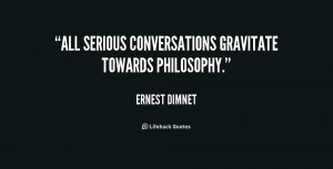 All serious conversations gravitate towards philosophy.”