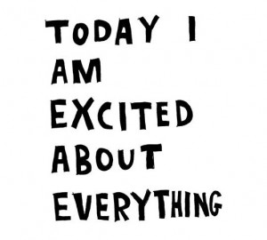 Today I am excited about everything