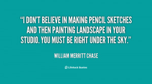 quote-William-Merritt-Chase-i-dont-believe-in-making-pencil-sketches ...