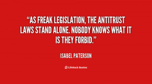 As freak legislation, the antitrust laws stand alone. Nobody knows ...