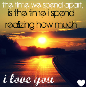 ... Spend Apart,Is the time i Spend realizing how Much ~ Being In Love