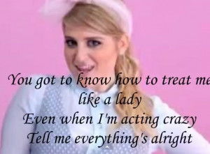 ... TREAT ME LIKE A LADY EVEN WHEN IM ACTING CRAZY TELL ME EVERYTHINGS