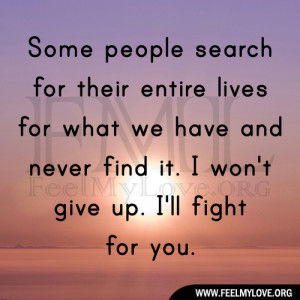 ... we have and never find it. I won’t give up. I’ll fight for you
