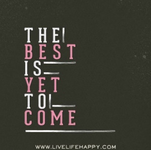 The best is yet to come. #quotes