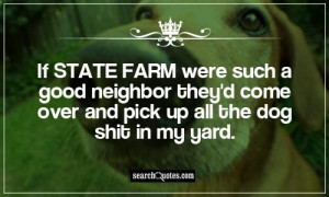 If State Farm were such a good neighbor they'd come over and pick up ...