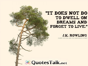 Life Quotes - It does not do to dwell on dreams and forget to live. J ...