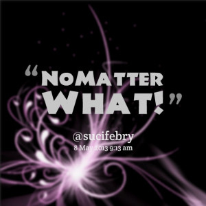 Quotes Picture: no matter what!