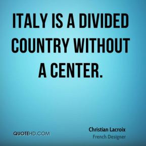 Christian Lacroix - Italy is a divided country without a center.