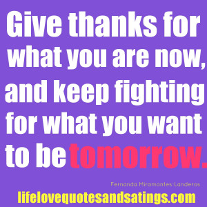 Give thanks for what you are now, and keep fighting for what you want ...
