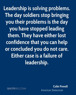 Leadership is solving problems. The day soldiers stop bringing you ...