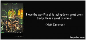 ... laying down great drum tracks. He is a great drummer. - Matt Cameron