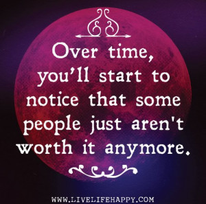 over time you ll start to notice that some people just aren t worth it ...