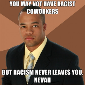 You May Not Have Racist Coworkers But Racism Never Leaves You, Nevah
