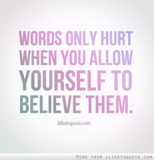 Words only hurt when you allow yourself to believe them.
