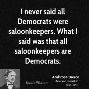 never said all Democrats were saloonkeepers. What I said was that ...