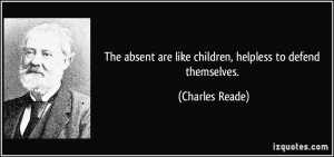 The absent are like children, helpless to defend themselves. - Charles ...