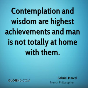 Contemplation and wisdom are highest achievements and man is not ...