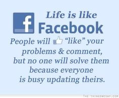 Life is like Facebook people will like your problems and comment but ...